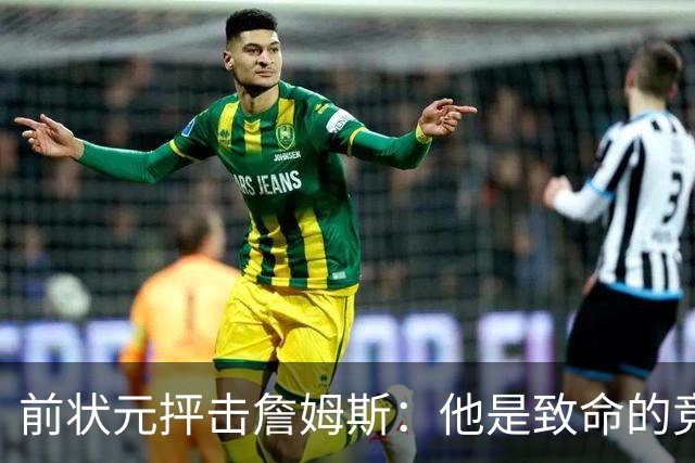 前状元抨击詹姆斯：他是致命的竞争机器，影响周围星锐