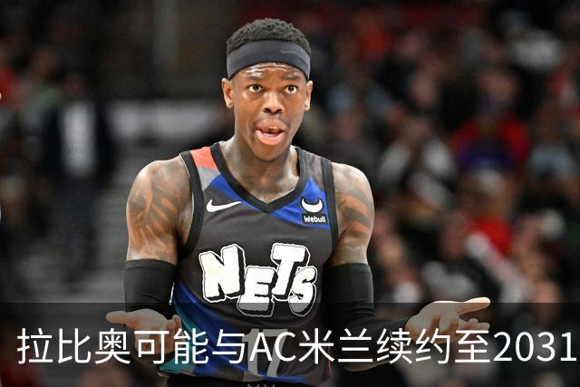 拉比奥可能与AC米兰续约至2031年，迎来职业生涯新篇章